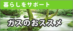 ガスで暮らしをお手伝い